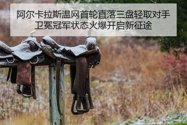 阿尔卡拉斯温网首轮直落三盘轻取对手 卫冕冠军状态火爆开启新征途