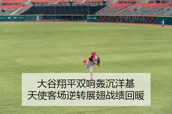 大谷翔平双响轰沉洋基 天使客场逆转展翅战绩回暖