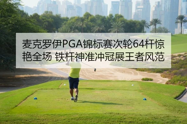 麦克罗伊PGA锦标赛次轮64杆惊艳全场 铁杆神准冲冠展王者风范