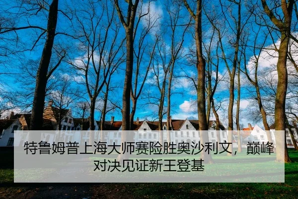 特鲁姆普上海大师赛险胜奥沙利文，巅峰对决见证新王登基