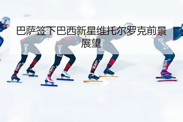 ba-sa-qian-xia-ba-xi-xin-xing-wei-tuo-er-luo-ke-qian-jing-zhan-wang-3-264.jpg