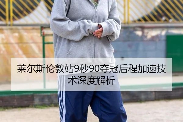 莱尔斯伦敦站9秒90夺冠后程加速技术深度解析
