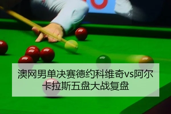 澳网男单决赛德约科维奇vs阿尔卡拉斯五盘大战复盘